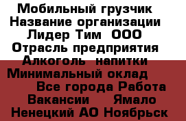 Мобильный грузчик › Название организации ­ Лидер Тим, ООО › Отрасль предприятия ­ Алкоголь, напитки › Минимальный оклад ­ 18 000 - Все города Работа » Вакансии   . Ямало-Ненецкий АО,Ноябрьск г.